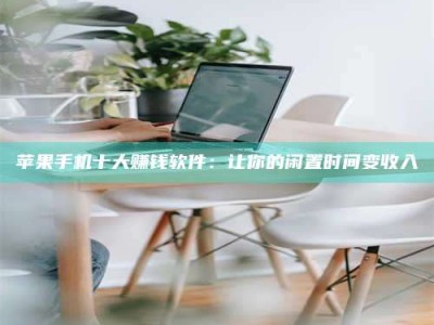 齐齐哈尔苹果手机十大赚钱软件：让你的闲置时间变收入