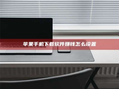 齐齐哈尔苹果手机下载软件赚钱怎么设置