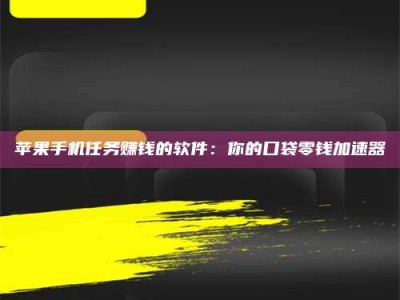 齐齐哈尔苹果手机任务赚钱的软件：你的口袋零钱加速器