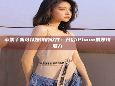 齐齐哈尔苹果手机可以赚钱的软件：开启iPhone的赚钱潜力