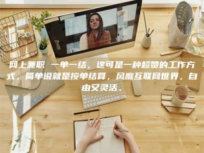 齐齐哈尔网上兼职 一单一结，这可是一种超赞的工作方式，简单说就是按单结算，风靡互联网世界，自由又灵活。