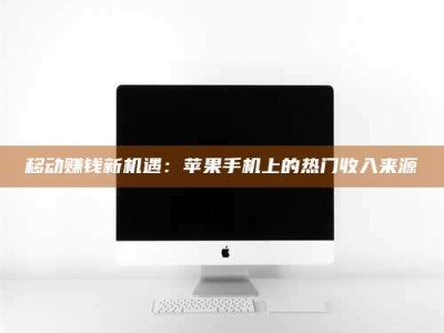 齐齐哈尔移动赚钱新机遇：苹果手机上的热门收入来源