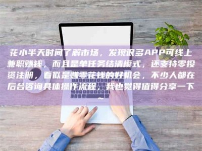 齐齐哈尔花小半天时间了解市场，发现很多APP可线上兼职赚钱，而且是单任务结清模式，还支持零投资注册，看似是赚零花钱的好机会，不少人都在后台咨询具体操作流程，我也觉得值得分享一下~