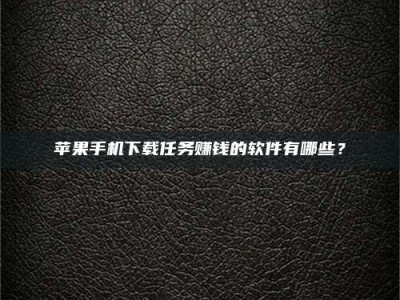 齐齐哈尔苹果手机下载任务赚钱的软件有哪些？