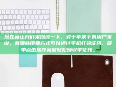 齐齐哈尔现在就让我们来探讨一下，对于苹果手机用户来说，有哪些便捷方式可以通过手机打验证码、简单点击操作就能轻松赚取零花钱。