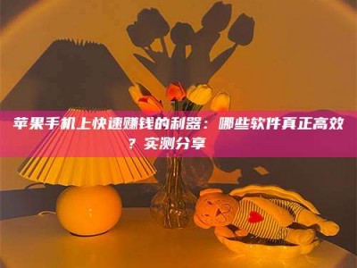 齐齐哈尔苹果手机上快速赚钱的利器：哪些软件真正高效？实测分享🌟