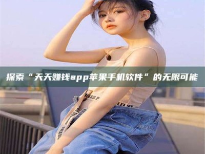 齐齐哈尔探索“天天赚钱app苹果手机软件”的无限可能