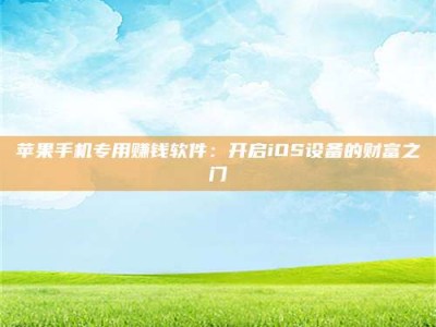 齐齐哈尔苹果手机专用赚钱软件：开启iOS设备的财富之门